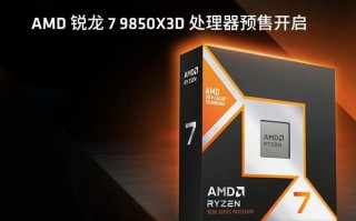 “最强游戏处理器”AMD锐龙7 9850X3D开启国行预售