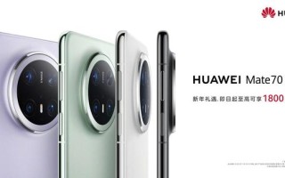 华为Mate 70系列机型官宣开启新年礼遇，至高可享1800元优惠